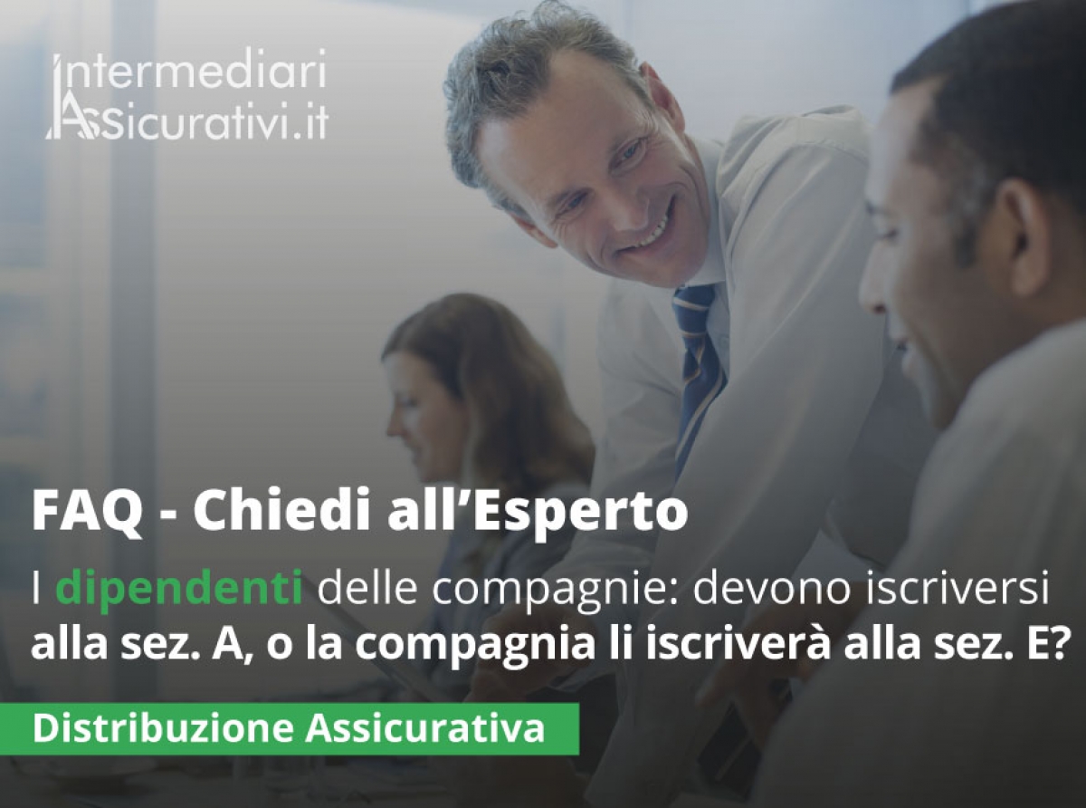 I dipendenti delle compagnie assicurative devono procedere alla propria iscrizione nella sezione A in qualità di agenti o la compagnia presso la quale lavorano provvederà ad iscriverli nella sezione E del registro?